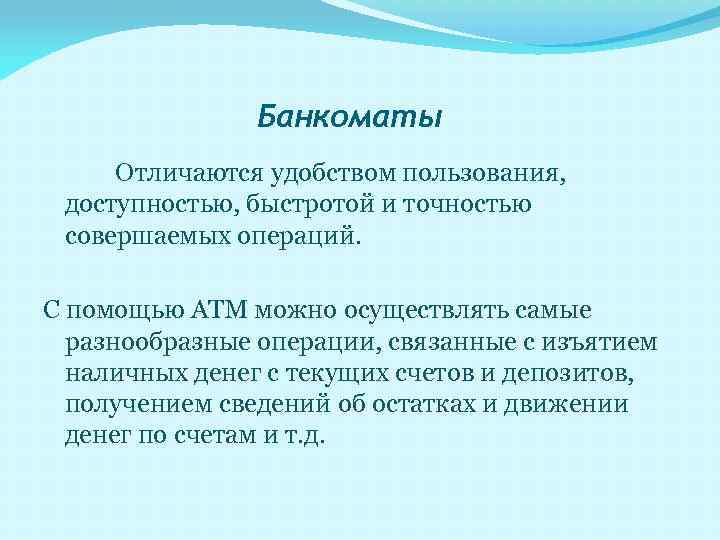 Банкоматы Отличаются удобством пользования, доступностью, быстротой и точностью совершаемых операций. С помощью АТМ можно