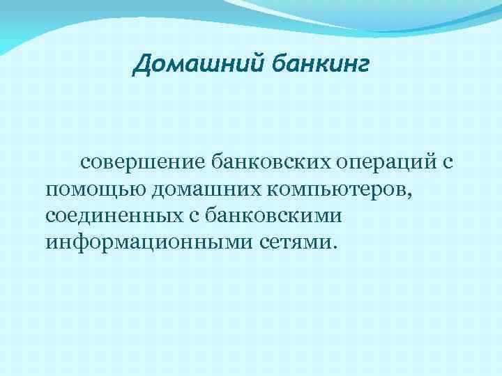 Домашний банкинг совершение банковских операций с помощью домашних компьютеров, соединенных с банковскими информационными сетями.