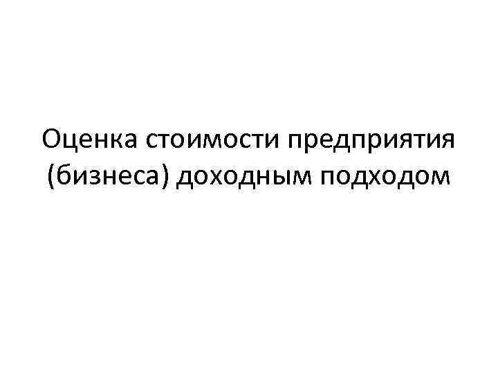 Оценка стоимости предприятия (бизнеса) доходным подходом 