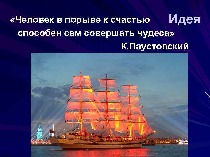  «Человек в порыве к счастью Идея способен сам совершать чудеса» К. Паустовский 