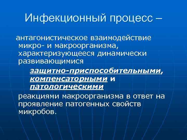 Инфекционный процесс – антагонистическое взаимодействие микро- и макроорганизма, характеризующееся динамически развивающимися защитно-приспособительными, компенсаторными и