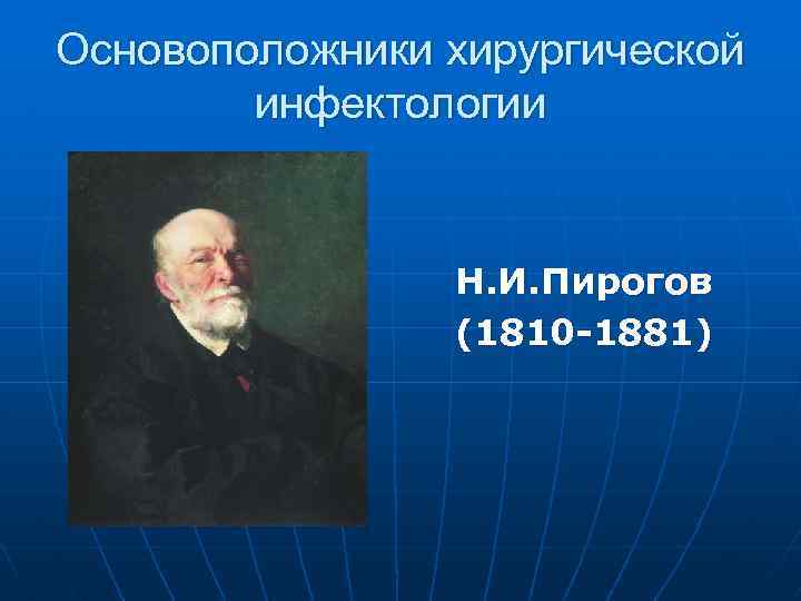 Основоположники хирургической инфектологии Н. И. Пирогов (1810 -1881) 