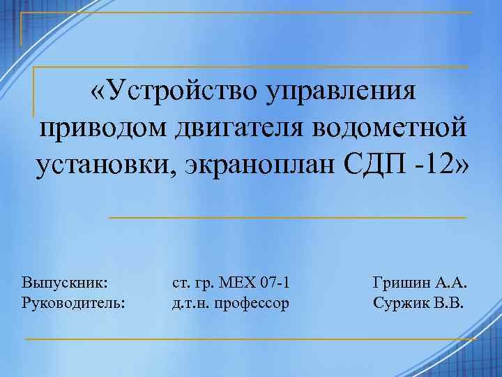  «Устройство управления приводом двигателя водометной установки, экраноплан СДП -12» Выпускник: Руководитель: ст. гр.