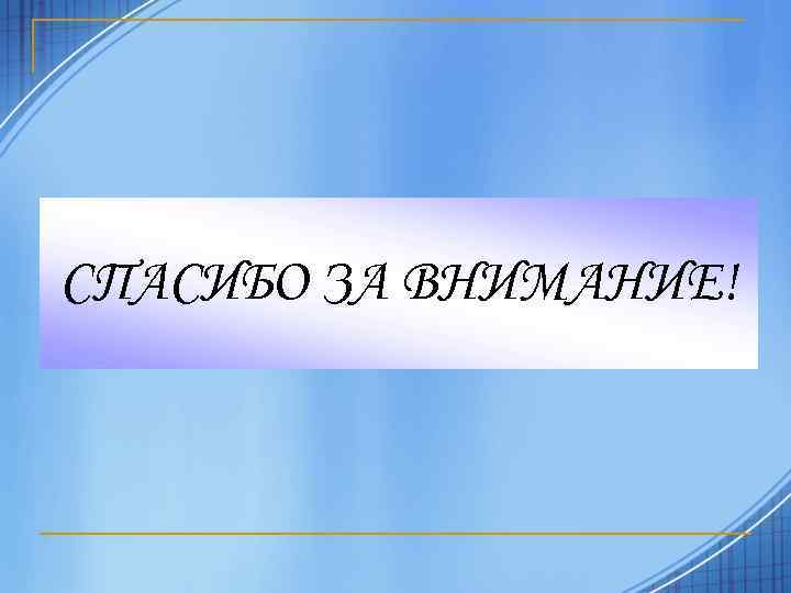 СПАСИБО ЗА ВНИМАНИЕ! 