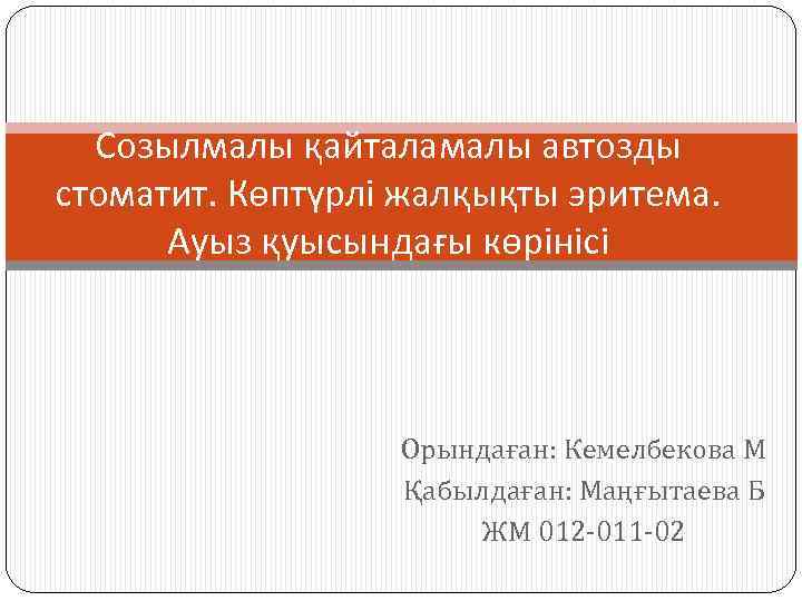 Созылмалы қайталамалы автозды стоматит. Көптүрлі жалқықты эритема. Ауыз қуысындағы көрінісі Орындаған: Кемелбекова М Қабылдаған: