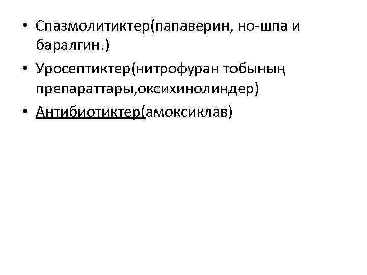  • Спазмолитиктер(папаверин, но-шпа и баралгин. ) • Уросептиктер(нитрофуран тобының препараттары, оксихинолиндер) • Антибиотиктер(амоксиклав)