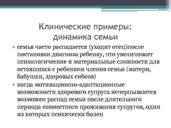 Клинические примеры: динамика семьи • семья часто распадается (уходит отец)после постановки диагноза ребенку, что