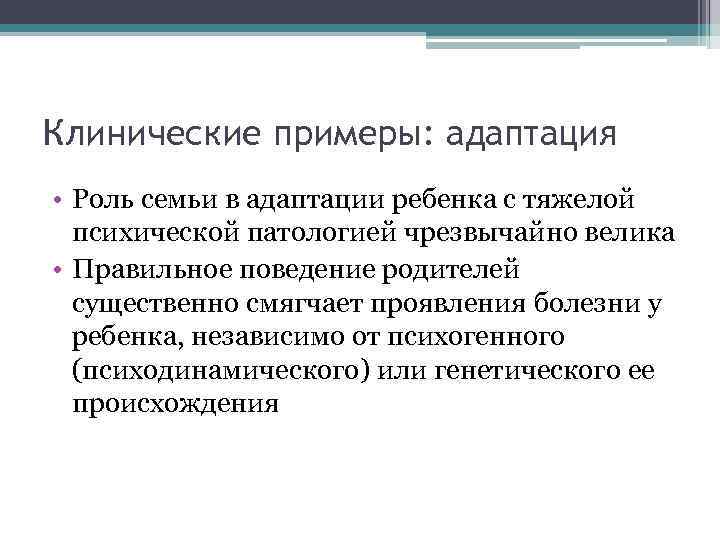 Клинические примеры: адаптация • Роль семьи в адаптации ребенка с тяжелой психической патологией чрезвычайно