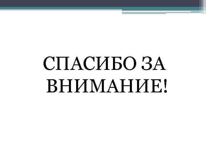 СПАСИБО ЗА ВНИМАНИЕ! 