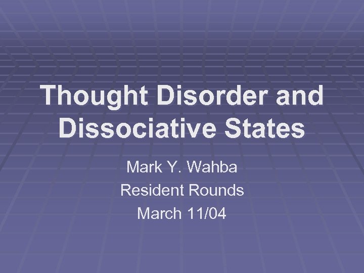 Thought Disorder and Dissociative States Mark Y. Wahba Resident Rounds March 11/04 