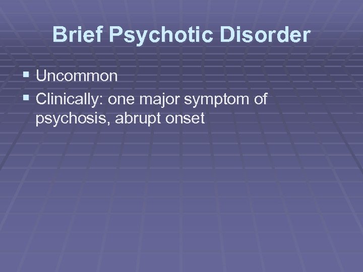 Brief Psychotic Disorder § Uncommon § Clinically: one major symptom of psychosis, abrupt onset