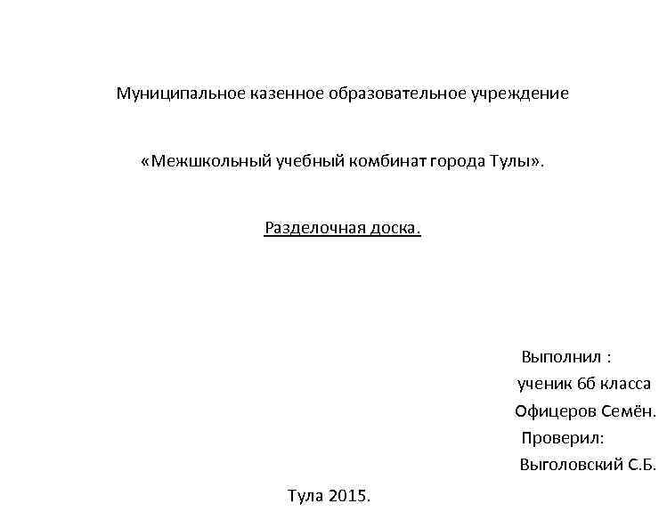 Муниципальное казенное образовательное учреждение «Межшкольный учебный комбинат города Тулы» . Разделочная доска. Выполнил :