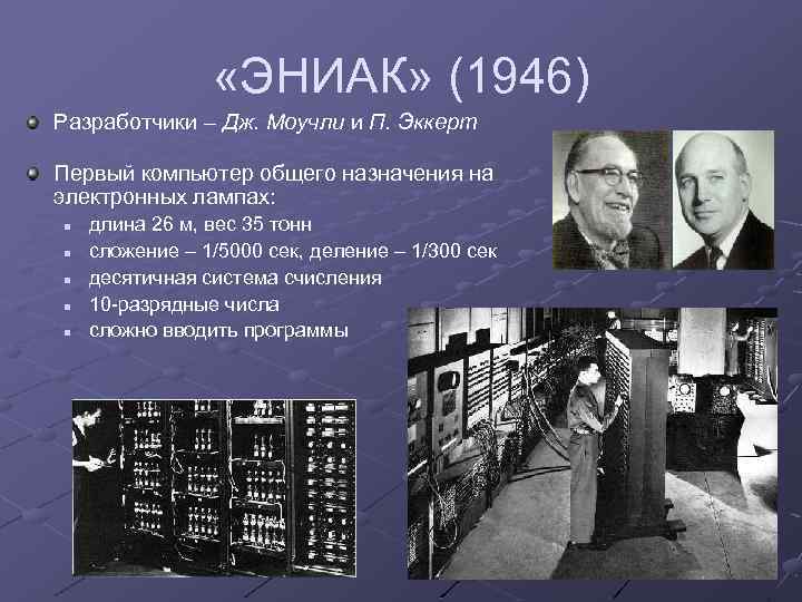  «ЭНИАК» (1946) Разработчики – Дж. Моучли и П. Эккерт Первый компьютер общего назначения