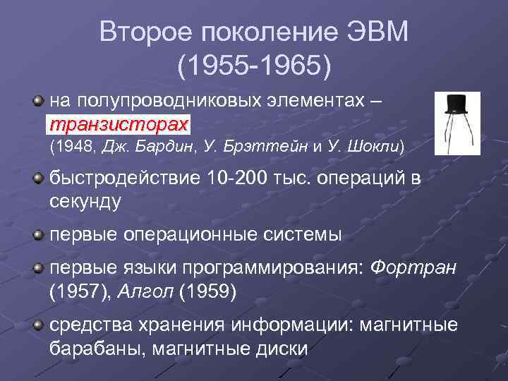 Второе поколение ЭВМ (1955 -1965) на полупроводниковых элементах – транзисторах (1948, Дж. Бардин, У.