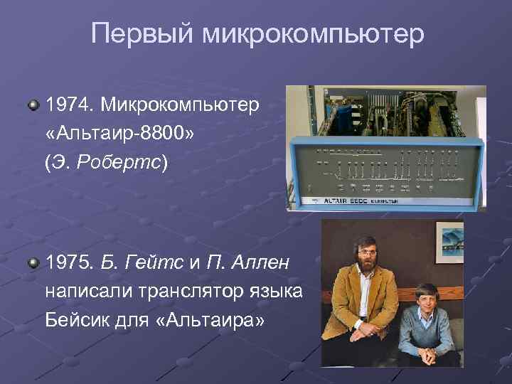 Первый микрокомпьютер 1974. Микрокомпьютер «Альтаир-8800» (Э. Робертс) 1975. Б. Гейтс и П. Аллен написали