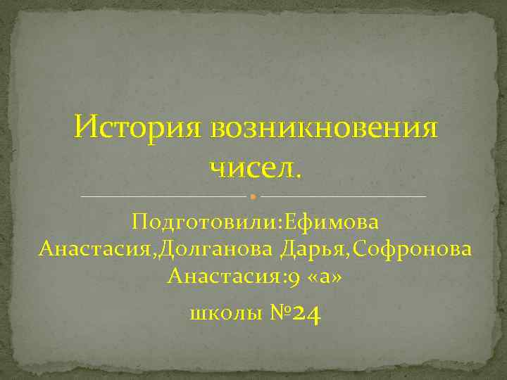 История возникновения чисел. Подготовили: Ефимова Анастасия, Долганова Дарья, Софронова Анастасия: 9 «а» школы №
