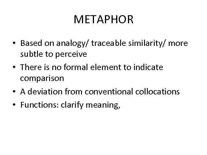 METAPHOR • Based on analogy/ traceable similarity/ more subtle to perceive • There is
