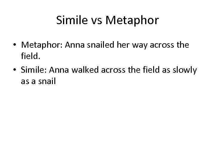 Simile vs Metaphor • Metaphor: Anna snailed her way across the field. • Simile: