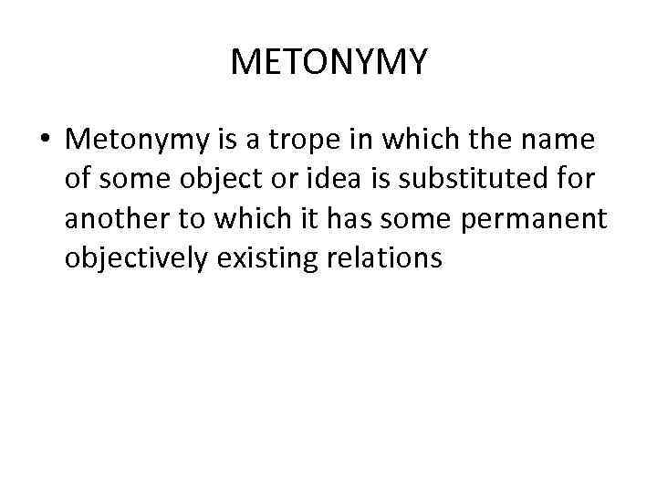 METONYMY • Metonymy is a trope in which the name of some object or