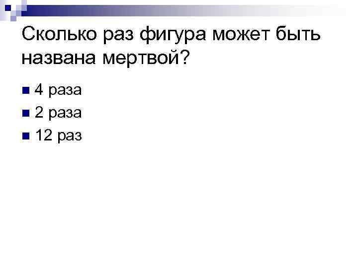 Сколько раз фигура может быть названа мертвой? 4 раза n 2 раза n 12