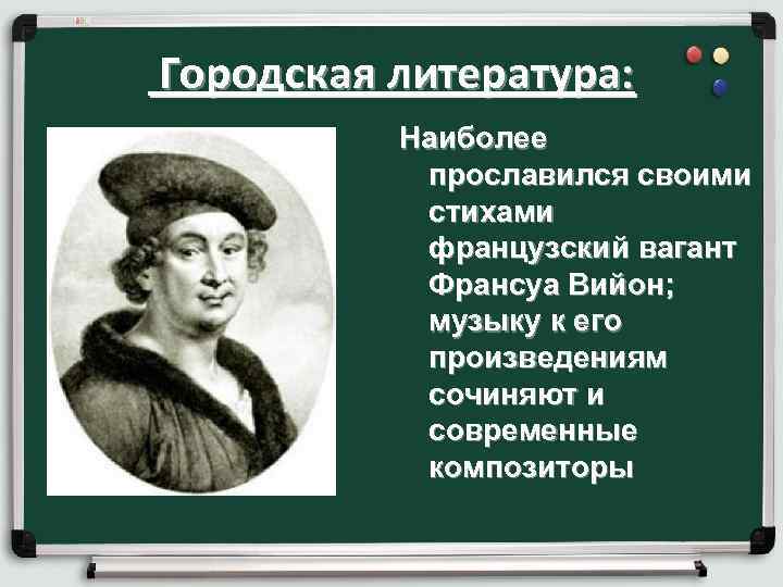 Городская литература: Наиболее прославился своими стихами французский вагант Франсуа Вийон; музыку к его произведениям