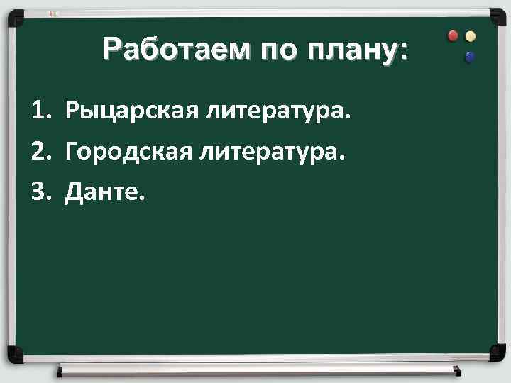 Работаем по плану: 1. Рыцарская литература. 2. Городская литература. 3. Данте. 
