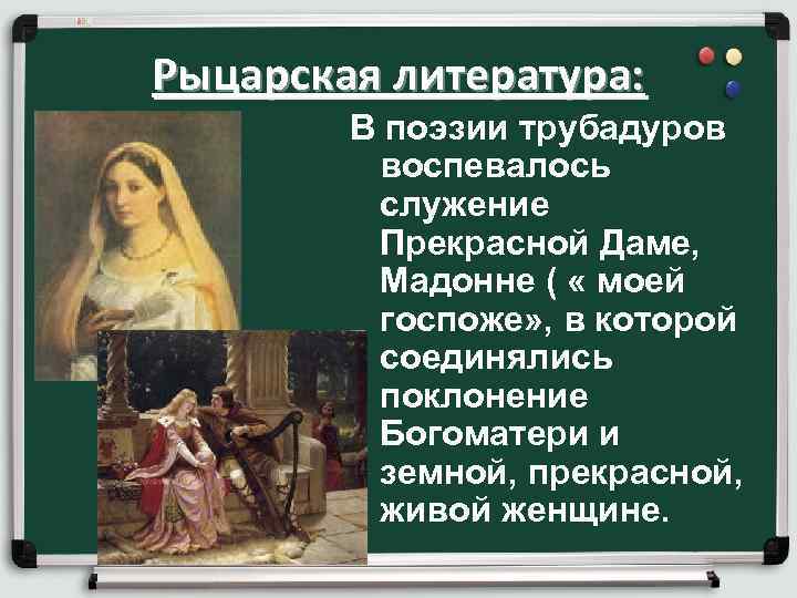 Рыцарская литература: В поэзии трубадуров воспевалось служение Прекрасной Даме, Мадонне ( « моей госпоже»