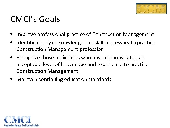 CMCI’s Goals • Improve professional practice of Construction Management • Identify a body of