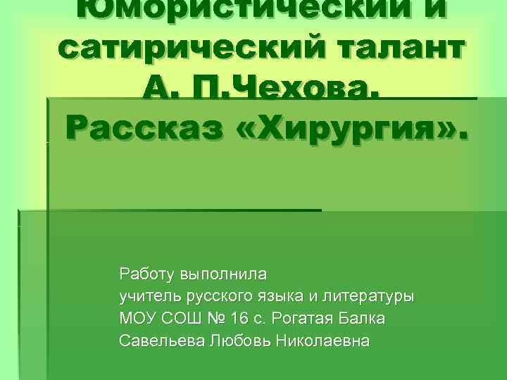 Юмористический и сатирический талант А. П. Чехова. Рассказ «Хирургия» . Работу выполнила учитель русского