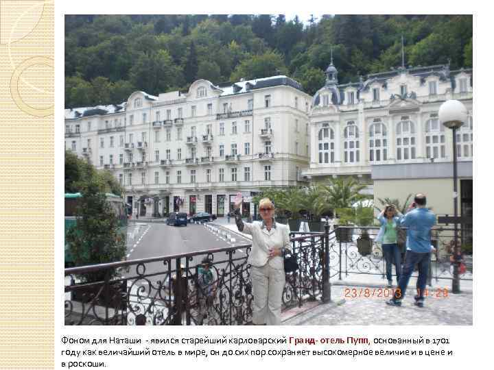 Фоном для Наташи - явился старейший карловарский Гранд- отель Пупп, основанный в 1701 году