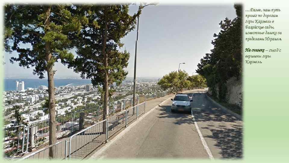 …Далее, наш путь пролёг по дорогам горы Кармель в Бахайские сады, известные далеко за