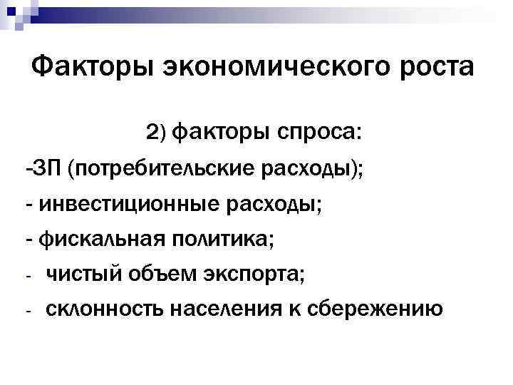 Факторы экономического роста 2) факторы спроса: -ЗП (потребительские расходы); - инвестиционные расходы; - фискальная