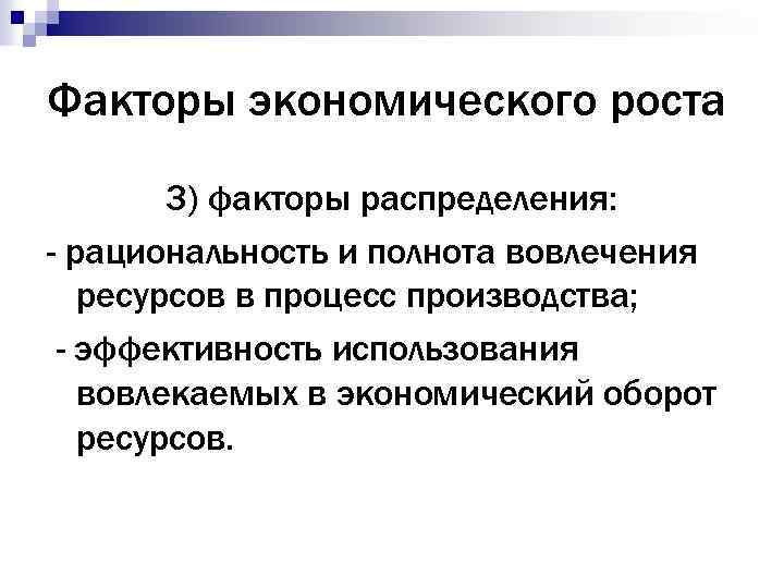 Факторы экономического роста 3) факторы распределения: - рациональность и полнота вовлечения ресурсов в процесс