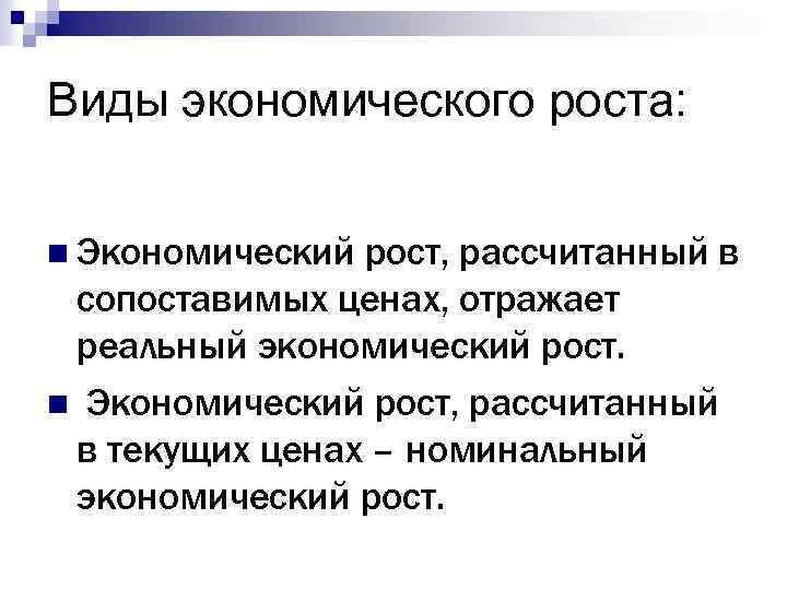 Виды экономического роста: n Экономический рост, рассчитанный в сопоставимых ценах, отражает реальный экономический рост.