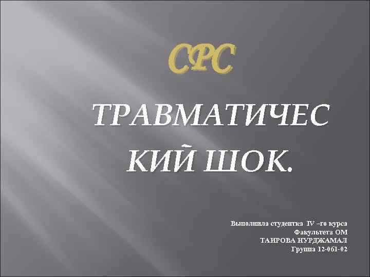 СРС ТРАВМАТИЧЕС КИЙ ШОК. Выполнила студентка IV –го курса Факультета ОМ ТАИРОВА НУРДЖАМАЛ Группа
