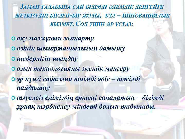 ЗАМАН ТАЛАБЫНА САЙ БІЛІМДІ ӘЛЕМДІК ДЕҢГЕЙГЕ ЖЕТКІЗУДІҢ БІРДЕН БІР ЖОЛЫ, БҰЛ – ИННОВАЦИЯЛЫҚ ҚЫЗМЕТ.