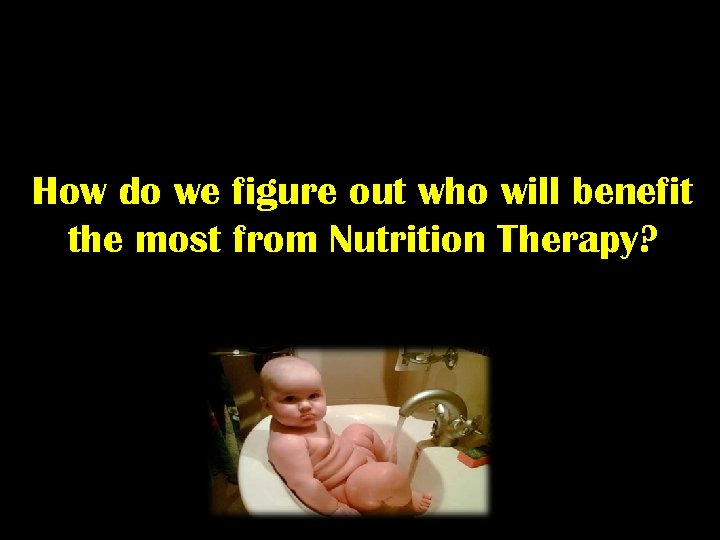 How do we figure out who will benefit the most from Nutrition Therapy? 