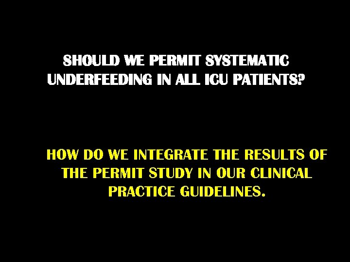 SHOULD WE PERMIT SYSTEMATIC UNDERFEEDING IN ALL ICU PATIENTS? HOW DO WE INTEGRATE THE