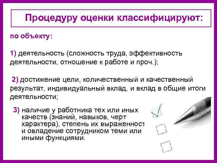 Процедуру оценки классифицируют: по объекту: 1) деятельность (сложность труда, эффективность деятельности, отношение к работе