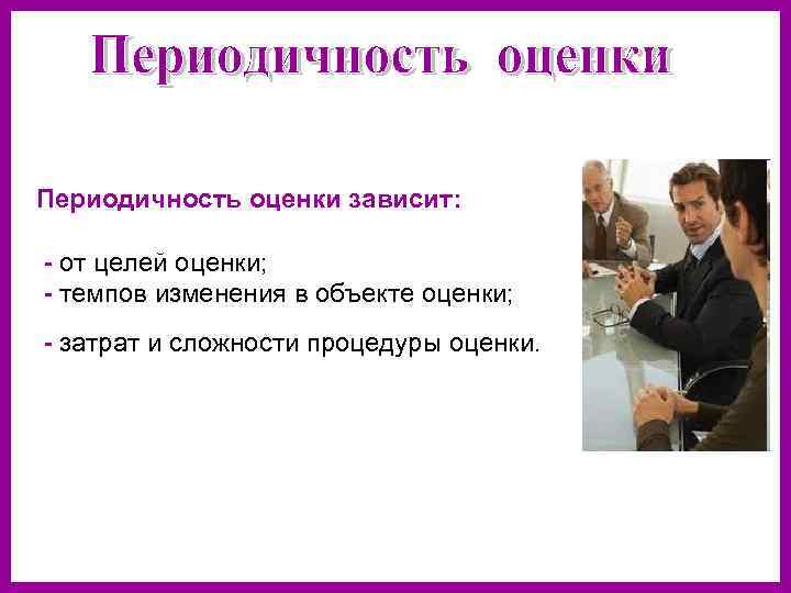 Периодичность оценки зависит: - от целей оценки; - темпов изменения в объекте оценки; -