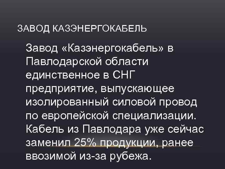 ЗАВОД КАЗЭНЕРГОКАБЕЛЬ Завод «Казэнергокабель» в Павлодарской области единственное в СНГ предприятие, выпускающее изолированный силовой