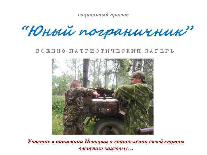 социальный проект “Юный пограничник” ВОЕННО-ПАТРИОТИЧЕСКИЙ ЛАГЕРЬ Участие в написании Истории и становлении своей страны