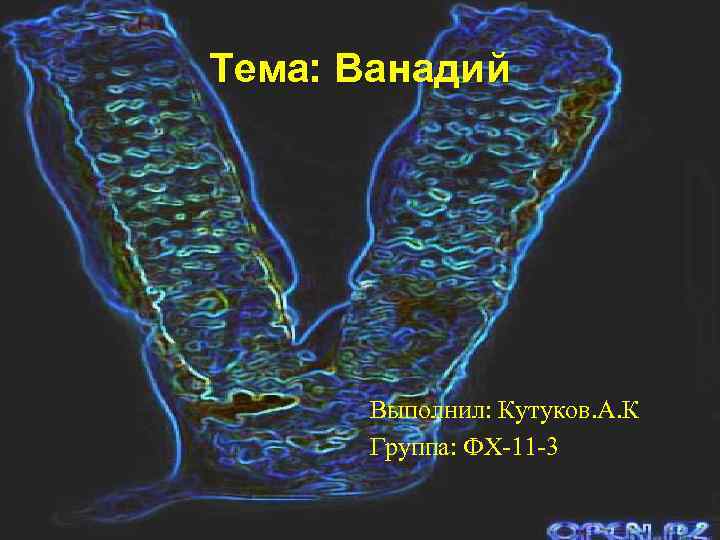 Тема: Ванадий Выполнил: Кутуков. А. К Группа: ФХ-11 -3 