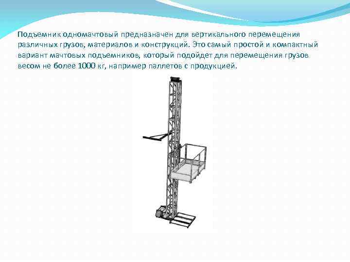 Подъемник одномачтовый предназначен для вертикального перемещения различных грузов, материалов и конструкций. Это самый простой