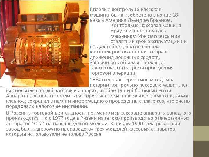 Впервые контрольно кассовая машина была изобретена в конце 18 века в Америке Дэвидом Брауном.