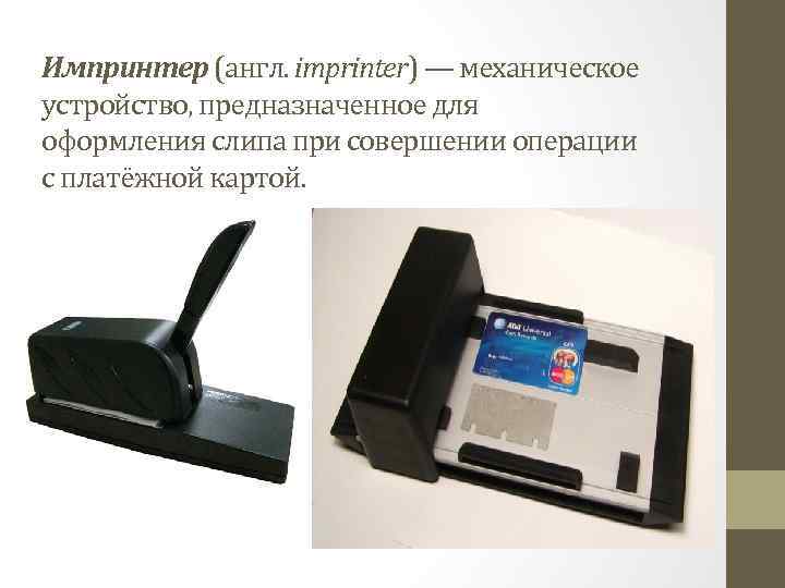 Импринтер (англ. imprinter) — механическое устройство, предназначенное для оформления слипа при совершении операции с