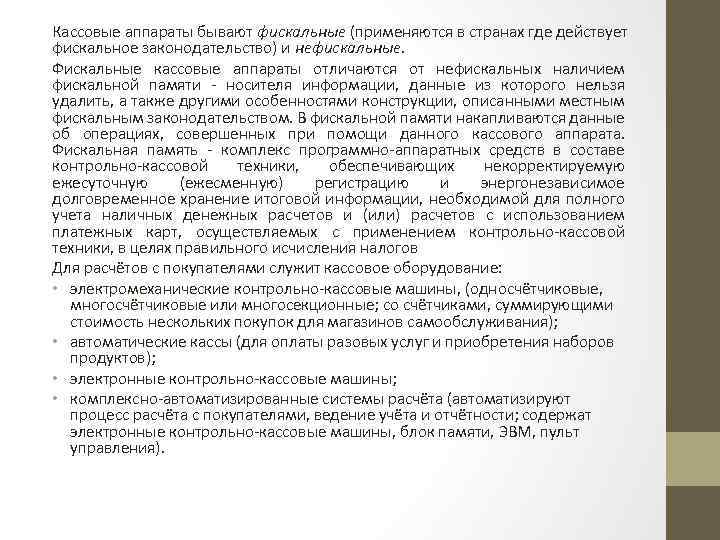 Кассовые аппараты бывают фискальные (применяются в странах где действует фискальное законодательство) и нефискальные. Фискальные