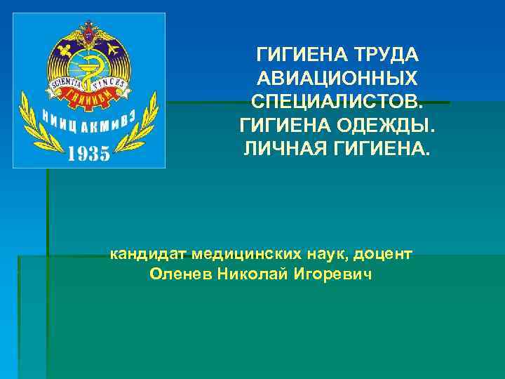 ГИГИЕНА ТРУДА АВИАЦИОННЫХ СПЕЦИАЛИСТОВ. ГИГИЕНА ОДЕЖДЫ. ЛИЧНАЯ ГИГИЕНА. кандидат медицинских наук, доцент Оленев Николай