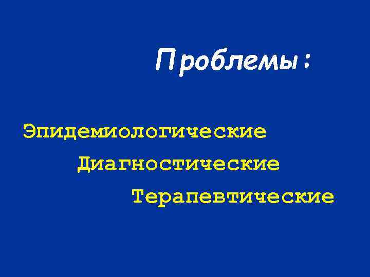 Проблемы: Эпидемиологические Диагностические Терапевтические 