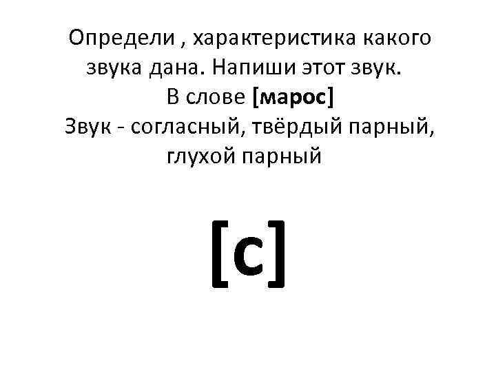 Определи , характеристика какого звука дана. Напиши этот звук. В слове [марос] Звук -